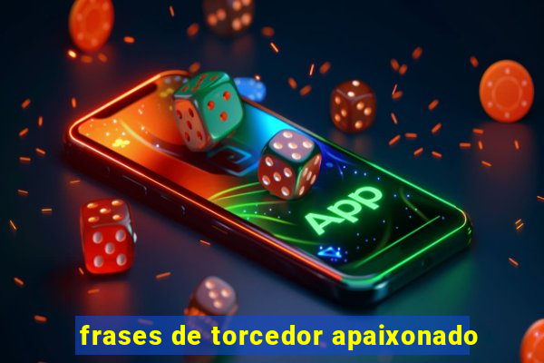 frases de torcedor apaixonado